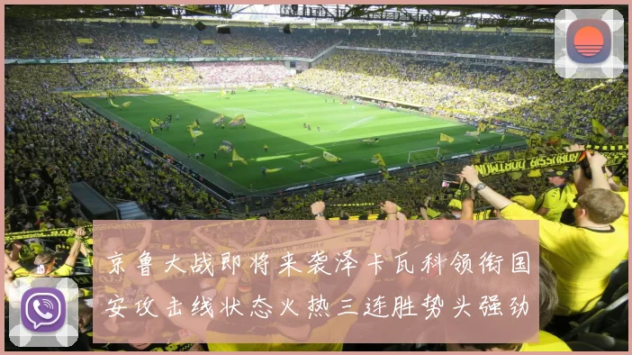 京鲁大战即将来袭泽卡瓦科领衔国安攻击线状态火热三连胜势头强劲