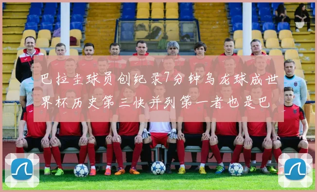 巴拉圭球员创纪录7分钟乌龙球成世界杯历史第三快并列第一者也是巴拉圭人