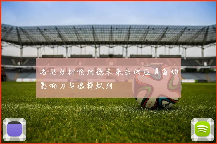 名记分析伦纳德未来去向应具备的影响力与选择权利
