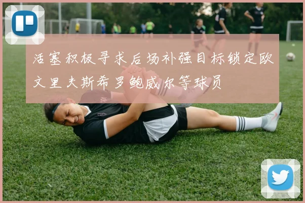 活塞积极寻求后场补强目标锁定欧文里夫斯希罗鲍威尔等球员