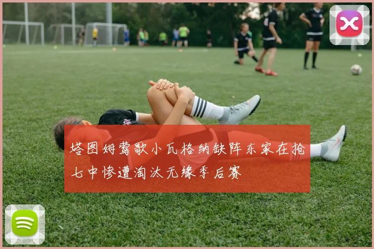 塔图姆莺歌小瓦格纳缺阵东家在抢七中惨遭淘汰无缘季后赛
