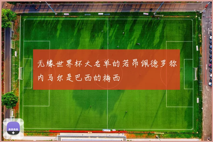无缘世界杯大名单的若昂佩德罗称内马尔是巴西的梅西