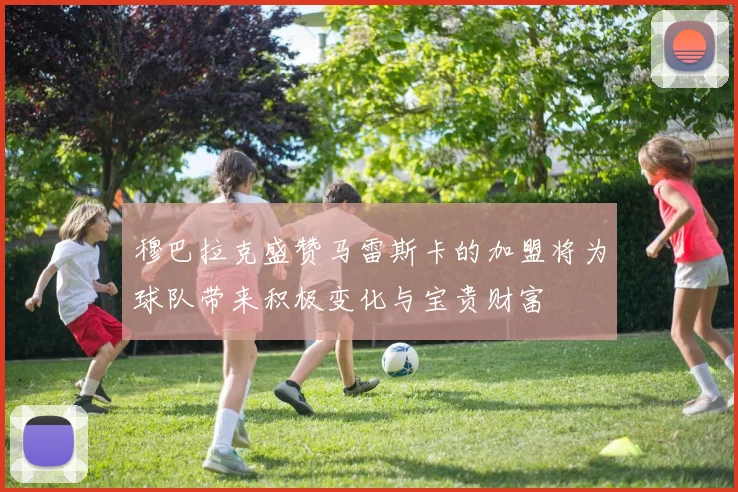 穆巴拉克盛赞马雷斯卡的加盟将为球队带来积极变化与宝贵财富