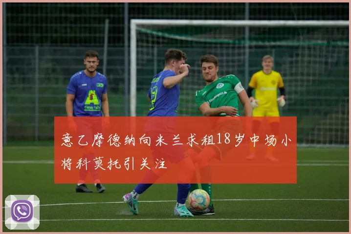 意乙摩德纳向米兰求租18岁中场小将科莫托引关注